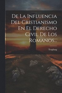 bokomslag De La Influencia Del Cristianismo En El Derecho Civil De Los Romanos...