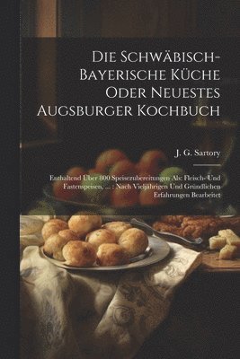 bokomslag Die Schwäbisch-bayerische Küche Oder Neuestes Augsburger Kochbuch