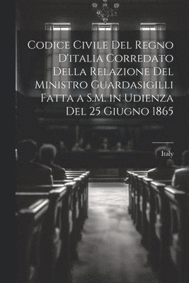 bokomslag Codice Civile Del Regno D'italia Corredato Della Relazione Del Ministro Guardasigilli Fatta a S.M. in Udienza Del 25 Giugno 1865