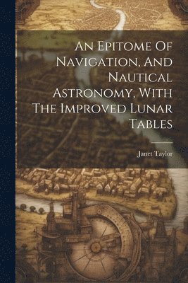 An Epitome Of Navigation, And Nautical Astronomy, With The Improved Lunar Tables 1