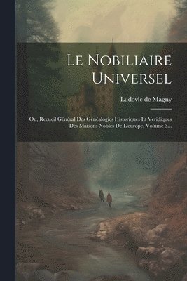 bokomslag Le Nobiliaire Universel: Ou, Recueil Général Des Généalogies Historiques Et Veridiques Des Maisons Nobles De L'europe, Volume 3...