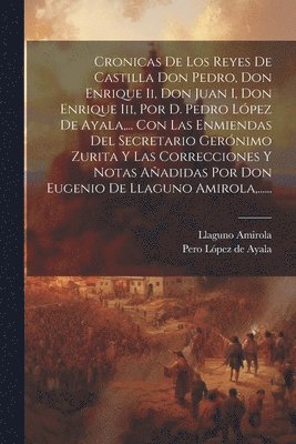Llaguno Amirola, Pero López de Ayala - Cronicas De Los Reyes De Castilla Don Pedro, Don Enrique Ii, Don Juan I, Don Enrique Iii, Por D. Pedro López De Ayala, ... Con Las Enmiendas Del Secretario Gerónimo Zurita Y Las Correcciones Y Notas Añadidas Por Don Eugenio De Llaguno Amirola, ......, Häftad