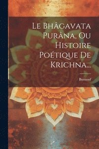 bokomslag Le Bhgavata Purna, Ou Histoire Potique De Krichna...