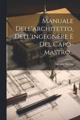 Antonio Ascona - Manuale Dell'architetto, Dell'ingegnere E Del Capo-mastro..., Häftad
