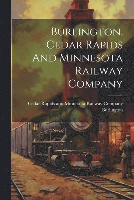 bokomslag Burlington, Cedar Rapids And Minnesota Railway Company