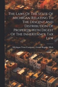 bokomslag Laws Of The State Of Michigan Relating To The Descent And Distribution Of Property, With Digest Of The Inheritance Tax Law