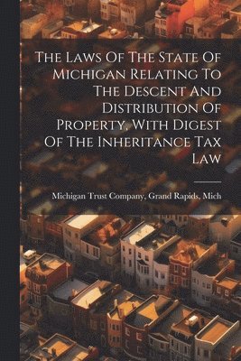 bokomslag Laws Of The State Of Michigan Relating To The Descent And Distribution Of Property, With Digest Of The Inheritance Tax Law