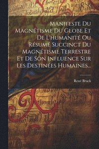 bokomslag Manifeste Du Magntisme Du Globe Et De L'humanit Ou Rsum Succinct Du Magntisme Terrestre Et De Son Influence Sur Les Destines Humaines...