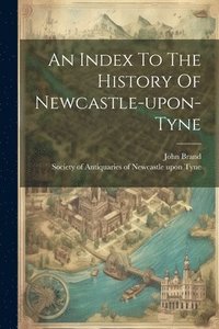 bokomslag An Index To The History Of Newcastle-upon-tyne