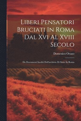 Liberi Pensatori Bruciati In Roma Dal Xvi Al Xviii Secolo 1