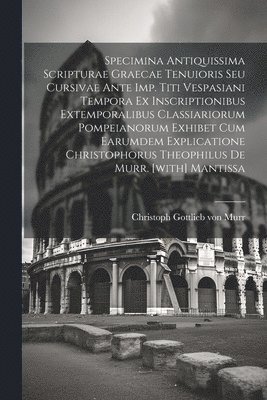 bokomslag Specimina Antiquissima Scripturae Graecae Tenuioris Seu Cursivae Ante Imp. Titi Vespasiani Tempora Ex Inscriptionibus Extemporalibus Classiariorum Pompeianorum Exhibet Cum Earumdem Explicatione