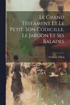 François Villon - Le Grand Testament Et Le Petit. Son Codicille. Le Jargon Et Ses Balades, Häftad