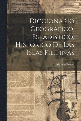 Manuel Buzeta - Diccionario Geografico, Estadistico, Historico De Las Islas Filipinas, Häftad
