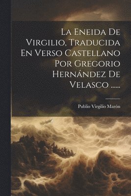La Eneida De Virgilio, Traducida En Verso Castellano Por Gregorio Hernndez De Velasco ...... 1