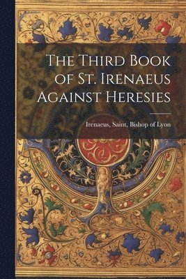 Third Book of St. Irenaeus Against Heresies, Häftad