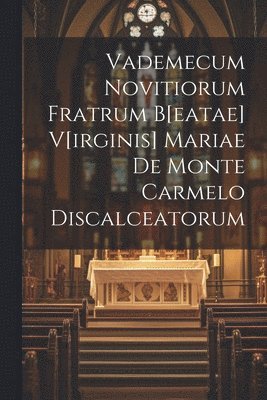 Vademecum Novitiorum Fratrum B[eatae] V[irginis] Mariae De Monte Carmelo Discalceatorum