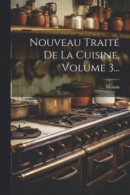 Menon, ... Menon - Nouveau Traité De La Cuisine, Volume 3..., Häftad