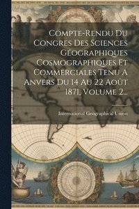 bokomslag Compte-rendu Du Congres Des Sciences Gographiques Cosmographiques Et Commerciales Tenu A Anvers Du 14 Au 22 Aot 1871, Volume 2...