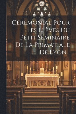Anonymous - Cérémonial Pour Les Élèves Du Petit Séminaire De La Primatiale De Lyon..., Häftad