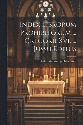 Index Librorum Prohibitorum ... Gregorii Xvi. ... Jussu Editus 1