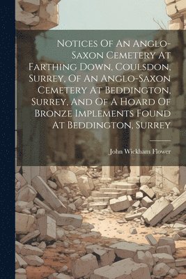 John Wickham Flower - Notices Of An Anglo-saxon Cemetery At Farthing Down, Coulsdon, Surrey, Of An Anglo-saxon Cemetery At Beddington, Surrey, And Of A Hoard Of Bronze Implements Found At Beddington, Surrey, Häftad