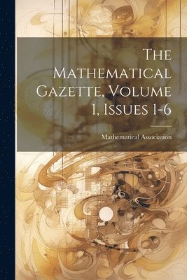 The Mathematical Gazette, Volume 1, Issues 1-6 1