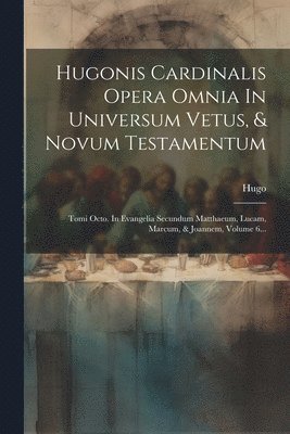 Hugo (De Sancto Caro) - Hugonis Cardinalis Opera Omnia In Universum Vetus, & Novum Testamentum, Häftad