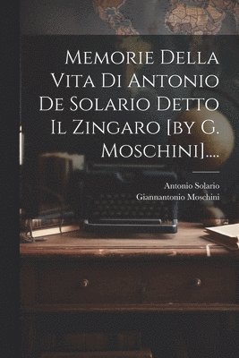 Memorie Della Vita Di Antonio De Solario Detto Il Zingaro [by G. Moschini]....