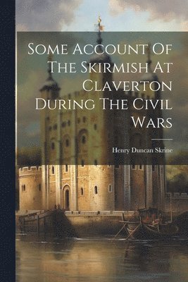 bokomslag Some Account Of The Skirmish At Claverton During The Civil Wars