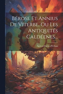 Brose Et Annius De Viterbe, Ou Les Antiquits Caldenes... 1