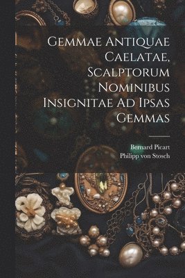 Philipp Von Stosch, Bernard Picart, Philipp von Stosch - Gemmae Antiquae Caelatae, Scalptorum Nominibus Insignitae Ad Ipsas Gemmas, Häftad
