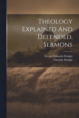 Timothy Dwight, Sereno Edwards Dwight - Theology Explained And Defended, Sermons, Häftad