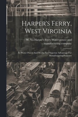Harper's Ferry Water-Power and Manufa - Harper's Ferry, West Virginia, Häftad