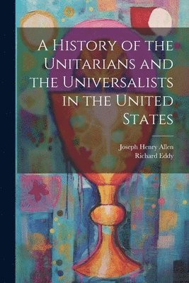 bokomslag History of the Unitarians and the Universalists in the United States