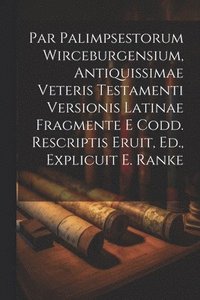 bokomslag Par Palimpsestorum Wirceburgensium, Antiquissimae Veteris Testamenti Versionis Latinae Fragmente E Codd. Rescriptis Eruit, Ed., Explicuit E. Ranke