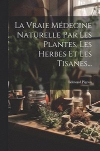 bokomslag La Vraie Mdecine Naturelle Par Les Plantes, Les Herbes Et Les Tisanes...