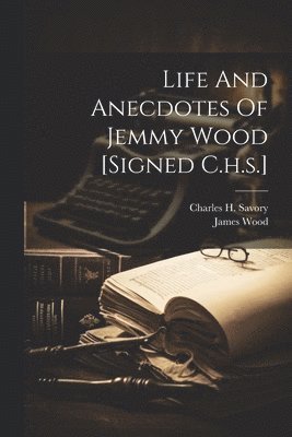 Life And Anecdotes Of Jemmy Wood [signed C.h.s.] 1