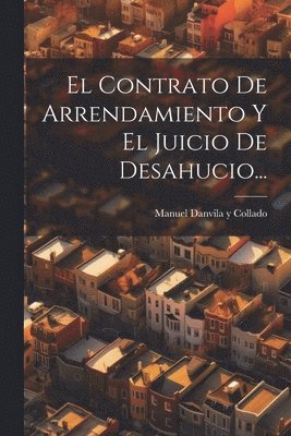 Manuel Danvila Y Collado - Contrato De Arrendamiento Y El Juicio De Desahucio..., Häftad