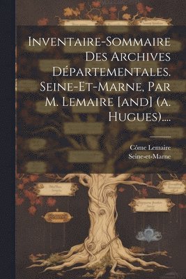 bokomslag Inventaire-sommaire Des Archives Départementales. Seine-et-marne, Par M. Lemaire [and] (a. Hugues)....