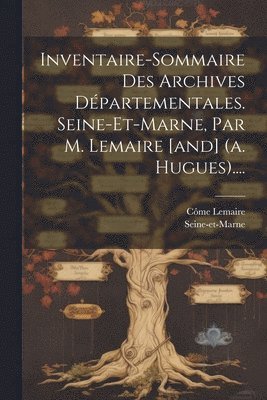 Inventaire-sommaire Des Archives Dpartementales. Seine-et-marne, Par M. Lemaire [and] (a. Hugues).... 1
