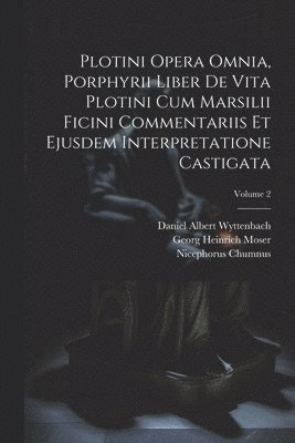 Plotini Opera Omnia, Porphyrii Liber De Vita Plotini Cum Marsilii Ficini Commentariis Et Ejusdem Interpretatione Castigata; Volume 2 1