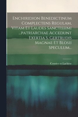 bokomslag Enchiridion Benedictinum Complectens Regulam, Vitam Et Laudes Sanctissimi ...patriarchae Accedunt Exertia S. Gertrudis Magnae Et Blosii Speculum...