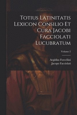 Totius Latinitatis Lexicon Consilio Et Cura Jacobi Facciolati Lucubratum; Volume 2 1