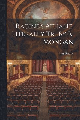 Racine's Athalie, Literally Tr., By R. Mongan 1