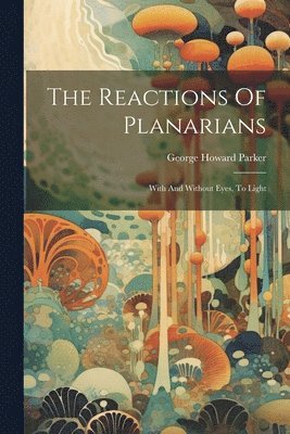 George Howard Parker - Reactions Of Planarians, Häftad