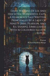 bokomslag Dame Wiggins Of Lee And Her Seven Wonderful Cats, A Humorous Tale Written Principally By A Lady Of Ninety [mrs. Pearson, And R.s. Sharpe], Embellished With 16 Coloured Illustr. Republ