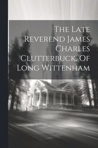 bokomslag The Late Reverend James Charles Clutterbuck, Of Long Wittenham