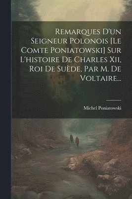 bokomslag Remarques D'un Seigneur Polonois [le Comte Poniatowski] Sur L'histoire De Charles Xii, Roi De Sude, Par M. De Voltaire...