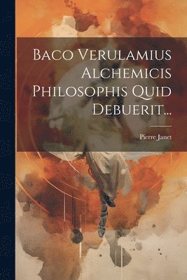 Pierre Janet - Baco Verulamius Alchemicis Philosophis Quid Debuerit..., Häftad