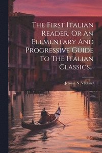 bokomslag The First Italian Reader, Or An Elementary And Progressive Guide To The Italian Classics...